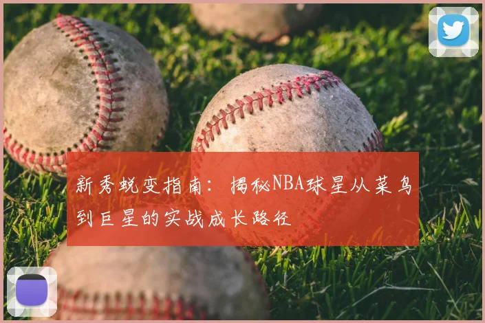 新秀蜕变指南：揭秘NBA球星从菜鸟到巨星的实战成长路径