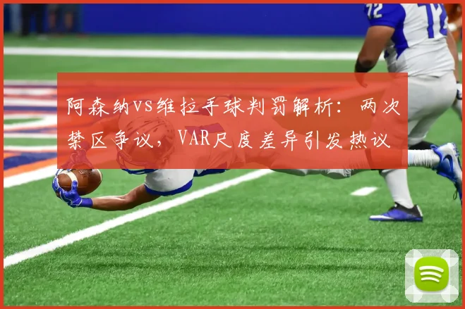 阿森纳vs维拉手球判罚解析:两次禁区争议,VAR尺度差异引发热议